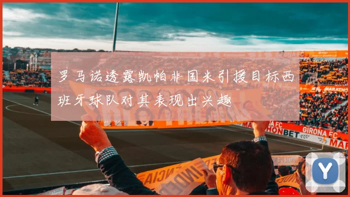 罗马诺透露凯帕非国米引援目标西班牙球队对其表现出兴趣