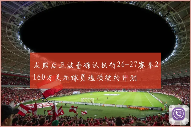 灰熊后卫波普确认执行26-27赛季2160万美元球员选项续约计划