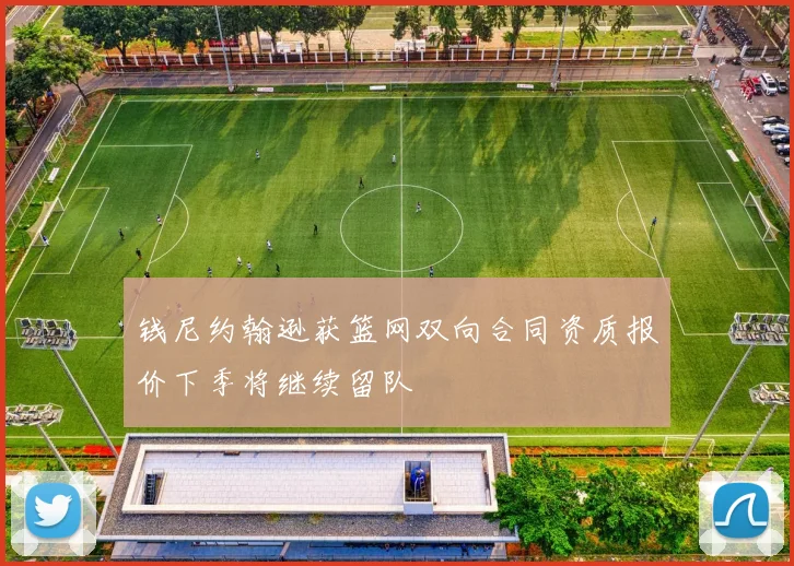 钱尼约翰逊获篮网双向合同资质报价下季将继续留队