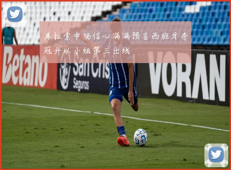 库拉索中场信心满满预言西班牙夺冠并以小组第三出线