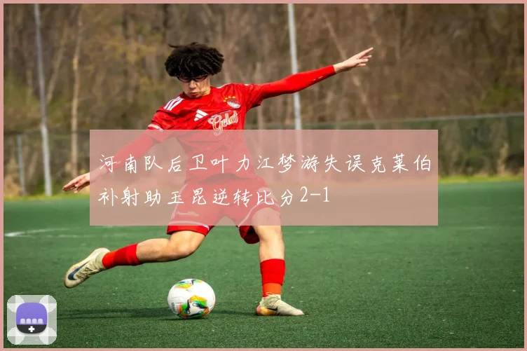 河南队后卫叶力江梦游失误克莱伯补射助玉昆逆转比分2-1