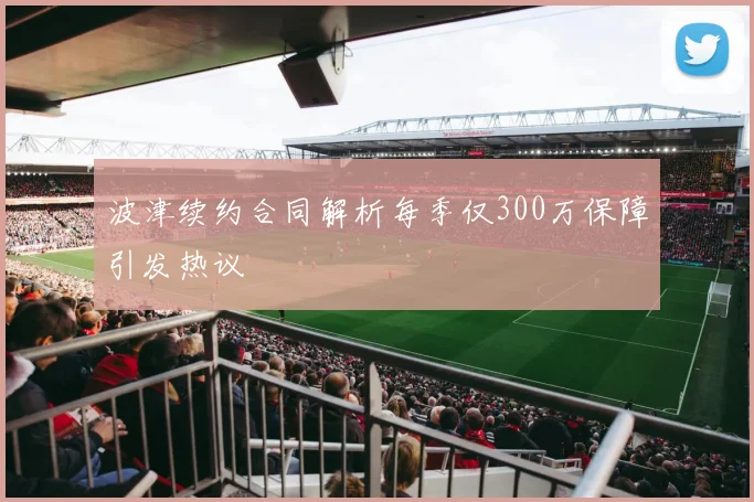 波津续约合同解析每季仅300万保障引发热议
